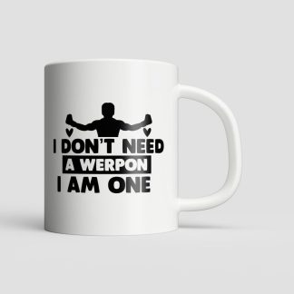 I Don't Need a Weapon, I Am One Mug